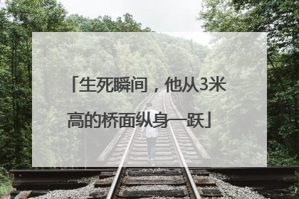 生死瞬间，他从3米高的桥面纵身一跃