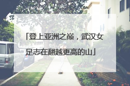 登上亚洲之巅，武汉女足志在翻越更高的山