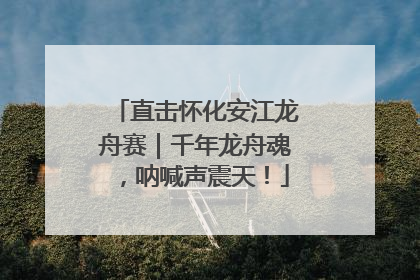直击怀化安江龙舟赛｜千年龙舟魂，呐喊声震天！