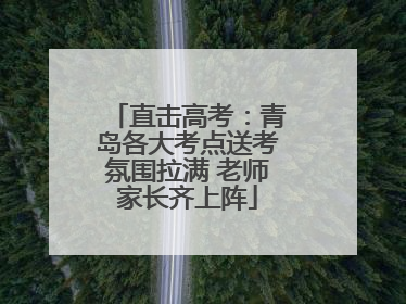 直击高考：青岛各大考点送考氛围拉满 老师家长齐上阵