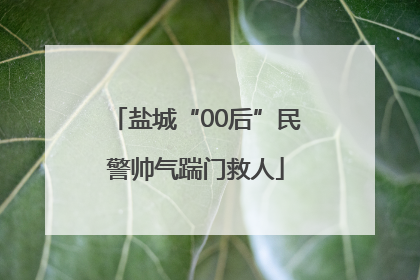 盐城“00后”民警帅气踹门救人