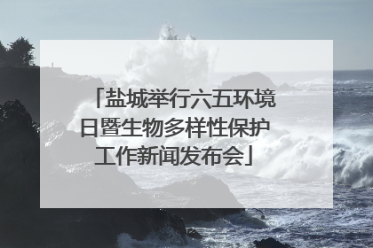 盐城举行六五环境日暨生物多样性保护工作新闻发布会