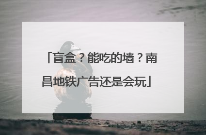 盲盒？能吃的墙？南昌地铁广告还是会玩