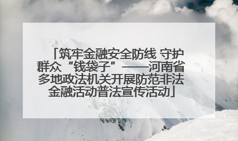 筑牢金融安全防线 守护群众“钱袋子”——河南省多地政法机关开展防范非法金融活动普法宣传活动