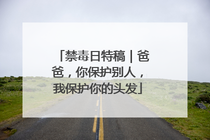 禁毒日特稿｜爸爸，你保护别人，我保护你的头发