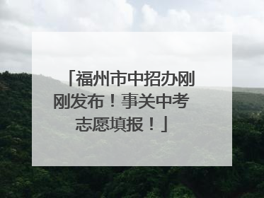 福州市中招办刚刚发布！事关中考志愿填报！