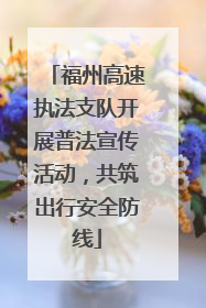 福州高速执法支队开展普法宣传活动，共筑出行安全防线
