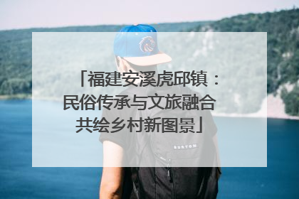 福建安溪虎邱镇：民俗传承与文旅融合共绘乡村新图景