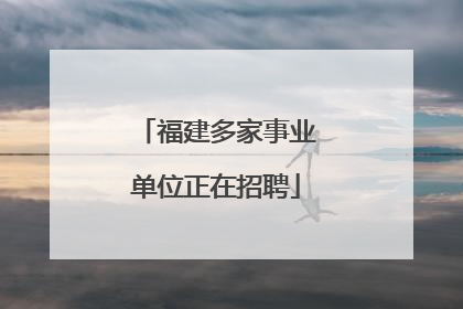 福建多家事业单位正在招聘