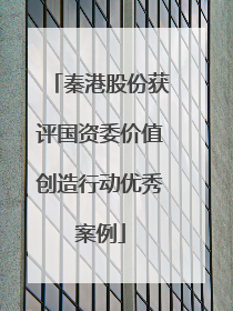 秦港股份获评国资委价值创造行动优秀案例