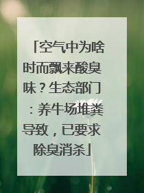 空气中为啥时而飘来酸臭味？生态部门：养牛场堆粪导致，已要求除臭消杀