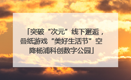 突破“次元”线下邂逅，叠纸游戏“美好生活节”空降杨浦科创数字公园