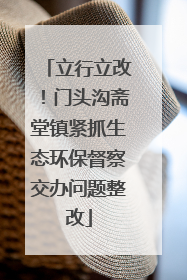 立行立改！门头沟斋堂镇紧抓生态环保督察交办问题整改