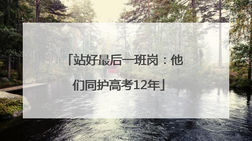 站好最后一班岗：他们同护高考12年