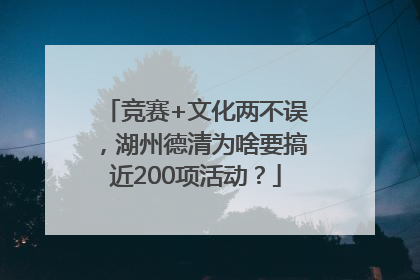 竞赛+文化两不误，湖州德清为啥要搞近200项活动？