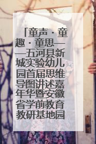 童声・童趣・童思——五河县新城实验幼儿园首届思维导图讲述嘉年华暨安徽省学前教育教研基地园项目阶段性成果展示活动
