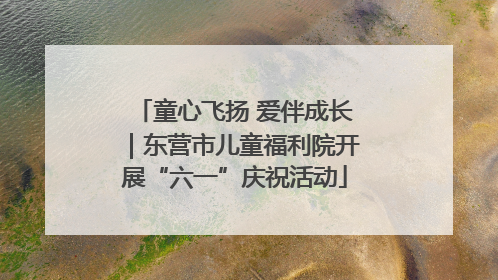 童心飞扬 爱伴成长｜东营市儿童福利院开展“六一”庆祝活动