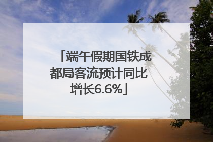 端午假期国铁成都局客流预计同比增长6.6%