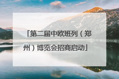 第二届中欧班列（郑州）博览会招商启动