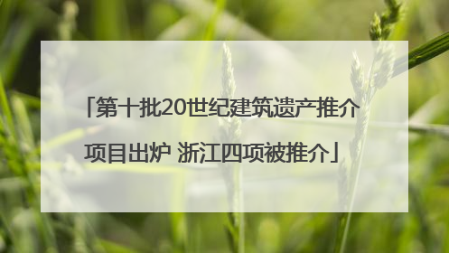 第十批20世纪建筑遗产推介项目出炉 浙江四项被推介