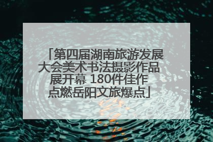 第四届湖南旅游发展大会美术书法摄影作品展开幕 180件佳作点燃岳阳文旅爆点