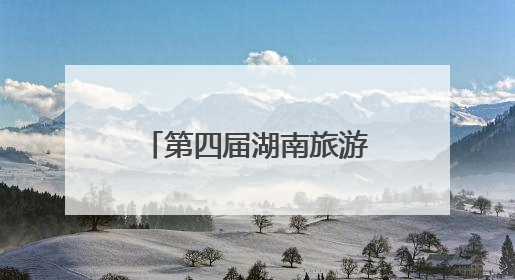 第四届湖南旅游发展大会开幕，涵盖三大主体活动、五项配套活动