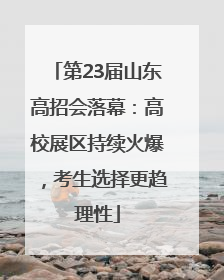 第23届山东高招会落幕：高校展区持续火爆，考生选择更趋理性