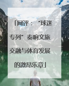 网评：“球迷专列”奏响文旅交融与体育发展的激昂乐章