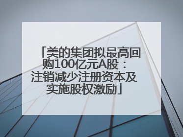 美的集团拟最高回购100亿元A股：注销减少注册资本及实施股权激励