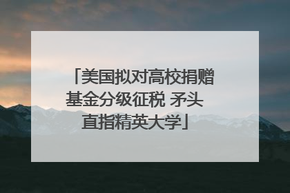 美国拟对高校捐赠基金分级征税 矛头直指精英大学
