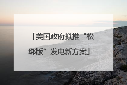 美国政府拟推“松绑版”发电新方案