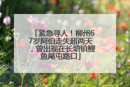 紧急寻人！柳州67岁阿伯走失超两天，曾出现在长塘镇鲤鱼尾屯路口