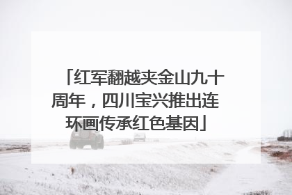 红军翻越夹金山九十周年，四川宝兴推出连环画传承红色基因