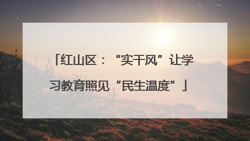 红山区：“实干风”让学习教育照见“民生温度”