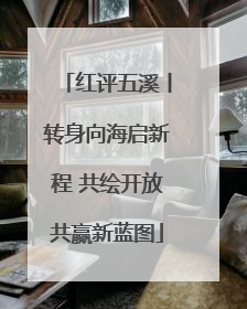 红评五溪丨转身向海启新程 共绘开放共赢新蓝图