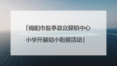 绵阳市盐亭县富驿镇中心小学开展幼小衔接活动