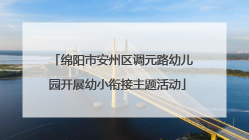 绵阳市安州区调元路幼儿园开展幼小衔接主题活动