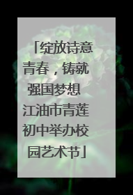 绽放诗意青春，铸就强国梦想 江油市青莲初中举办校园艺术节