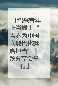 绍兴青年正当燃！“青春为中国式现代化挺膺担当”主题分享会举行