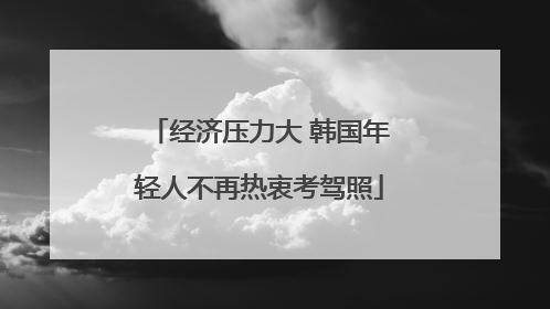 经济压力大 韩国年轻人不再热衷考驾照