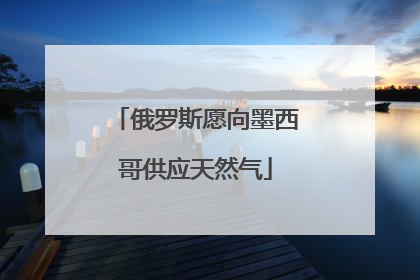 俄罗斯愿向墨西哥供应天然气