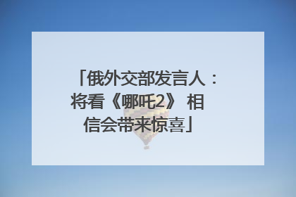 俄外交部发言人：将看《哪吒2》 相信会带来惊喜