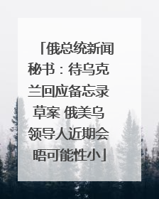 俄总统新闻秘书：待乌克兰回应备忘录草案 俄美乌领导人近期会晤可能性小