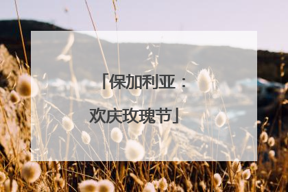 保加利亚：欢庆玫瑰节