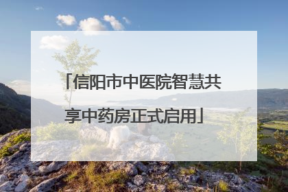信阳市中医院智慧共享中药房正式启用