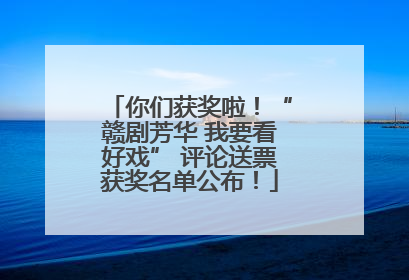 你们获奖啦！“赣剧芳华 我要看好戏” 评论送票获奖名单公布！