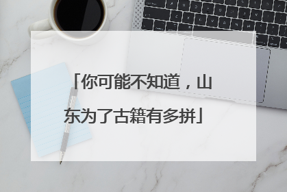 你可能不知道，山东为了古籍有多拼