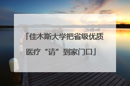 佳木斯大学把省级优质医疗“请”到家门口