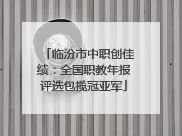 临汾市中职创佳绩：全国职教年报评选包揽冠亚军