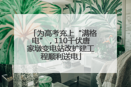 为高考充上“满格电”，110千伏唐家墩变电站改扩建工程顺利送电